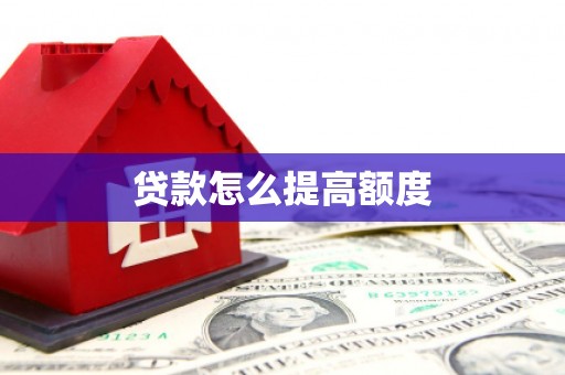 柳北贷款怎么提高额度