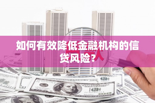 柳北如何有效降低金融机构的信贷风险？
