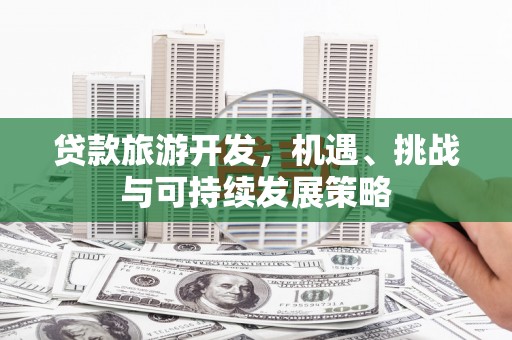柳北贷款旅游开发，机遇、挑战与可持续发展策略