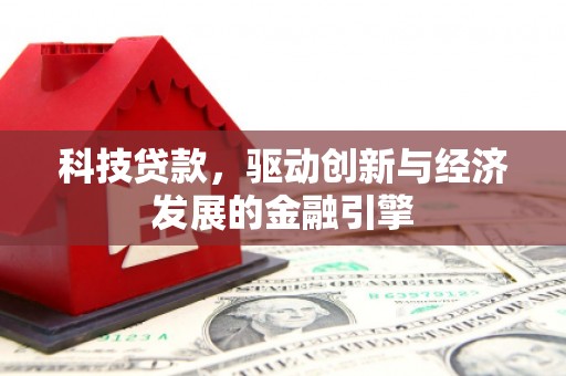 柳北科技贷款，驱动创新与经济发展的金融引擎