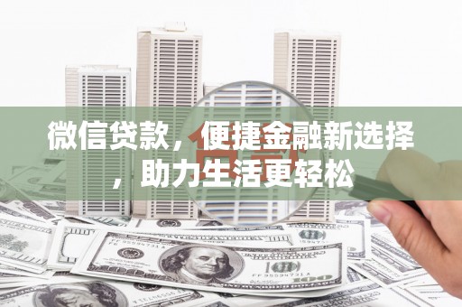 柳北微信贷款，便捷金融新选择，助力生活更轻松