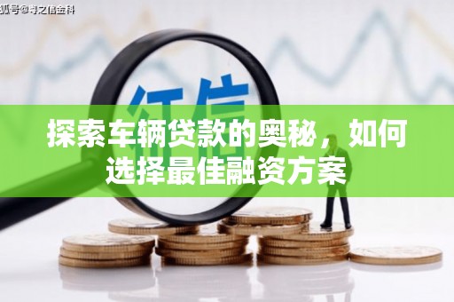 柳北探索车辆贷款的奥秘，如何选择最佳融资方案