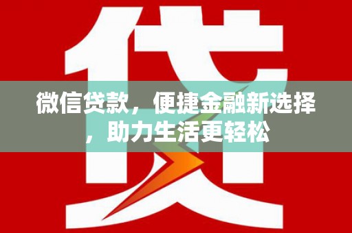 柳北微信贷款，便捷金融新选择，助力生活更轻松