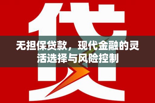 柳北无担保贷款，现代金融的灵活选择与风险控制