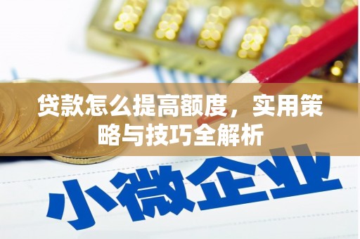 柳北贷款怎么提高额度，实用策略与技巧全解析