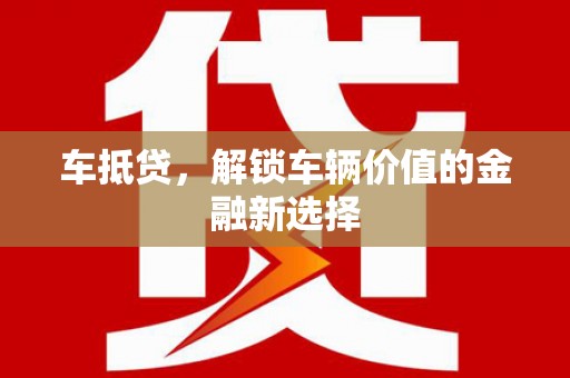 柳北车抵贷，解锁车辆价值的金融新选择