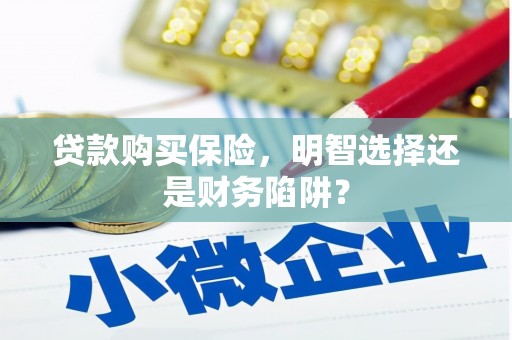 柳北贷款购买保险，明智选择还是财务陷阱？