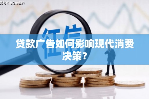 柳北贷款广告如何影响现代消费决策？