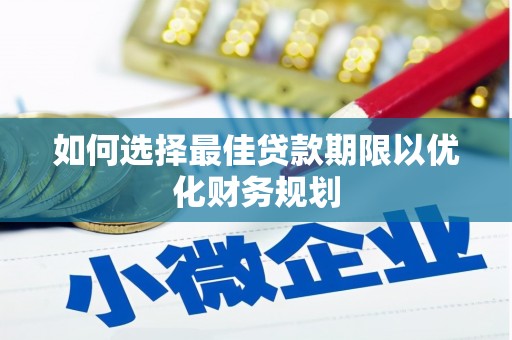 柳北如何选择最佳贷款期限以优化财务规划