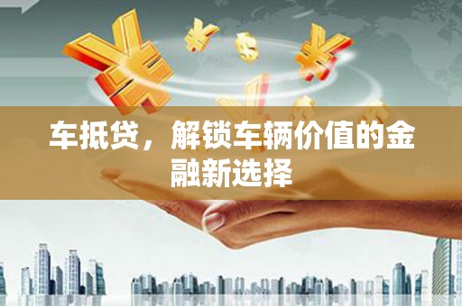 柳北车抵贷，解锁车辆价值的金融新选择