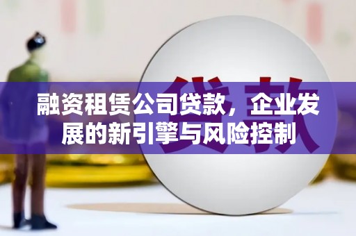 柳北融资租赁公司贷款，企业发展的新引擎与风险控制