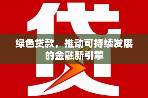 柳北绿色贷款，推动可持续发展的金融新引擎