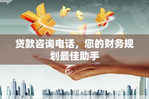柳北贷款咨询电话，您的财务规划最佳助手