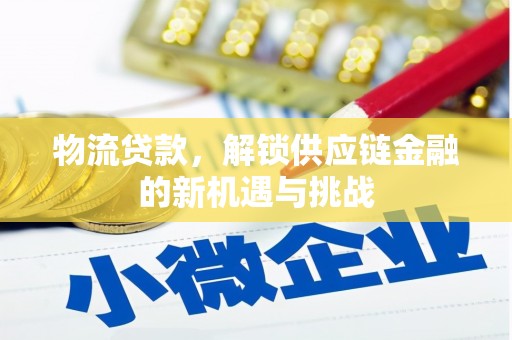 柳北物流贷款，解锁供应链金融的新机遇与挑战