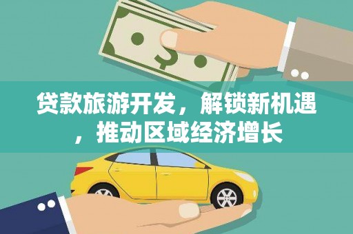 柳北贷款旅游开发，解锁新机遇，推动区域经济增长