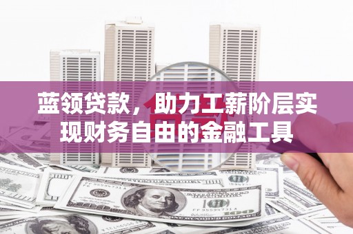 柳北蓝领贷款，助力工薪阶层实现财务自由的金融工具