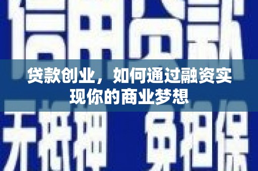 柳北贷款创业，如何通过融资实现你的商业梦想