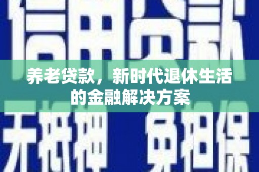 柳北养老贷款，新时代退休生活的金融解决方案