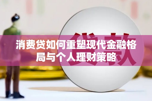 柳北消费贷如何重塑现代金融格局与个人理财策略