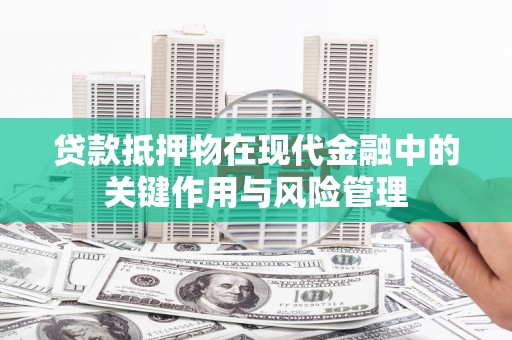 柳北贷款抵押物在现代金融中的关键作用与风险管理
