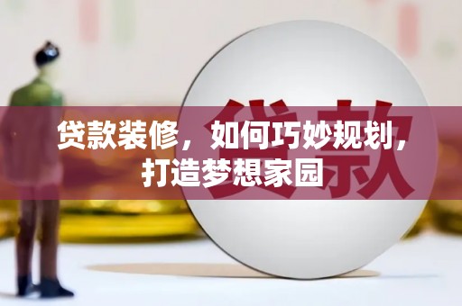 柳北贷款装修，如何巧妙规划，打造梦想家园