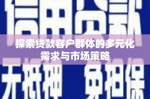 柳北探索贷款客户群体的多元化需求与市场策略