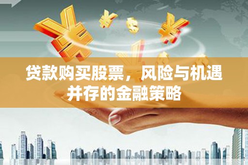 柳北贷款购买股票，风险与机遇并存的金融策略