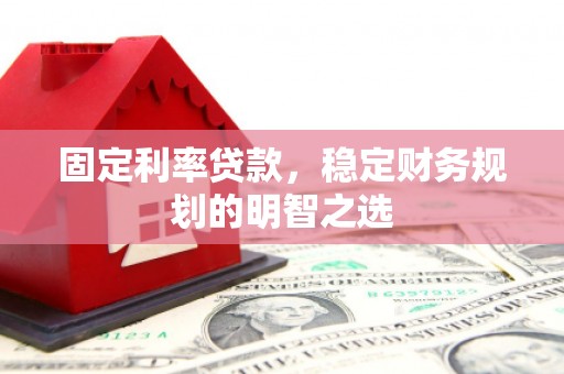 柳北固定利率贷款，稳定财务规划的明智之选