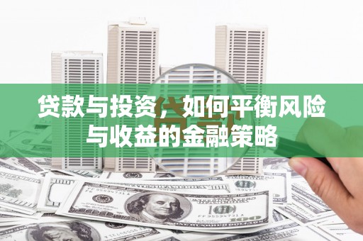 柳北贷款与投资，如何平衡风险与收益的金融策略