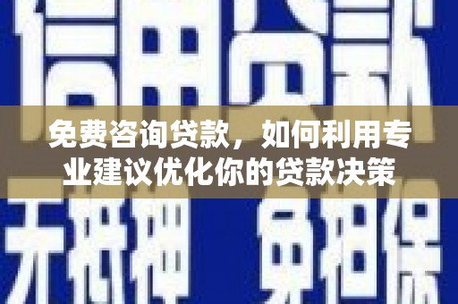 柳北免费咨询贷款，如何利用专业建议优化你的贷款决策