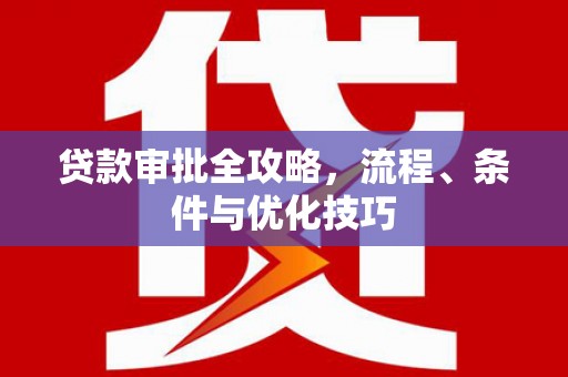 柳北贷款审批全攻略，流程、条件与优化技巧