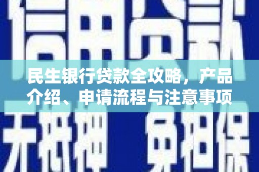 柳北民生银行贷款全攻略，产品介绍、申请流程与注意事项